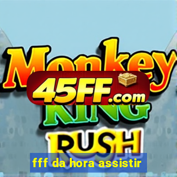 fff da hora assistir